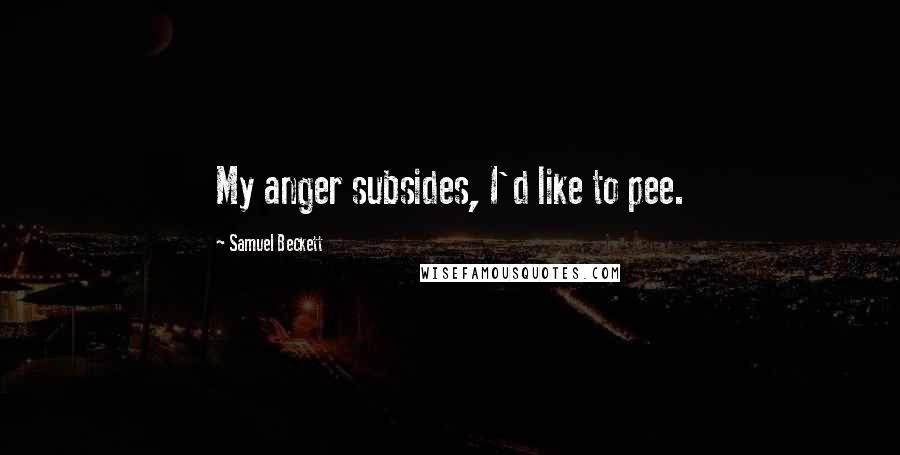Samuel Beckett Quotes: My anger subsides, I'd like to pee.