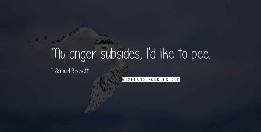 Samuel Beckett Quotes: My anger subsides, I'd like to pee.