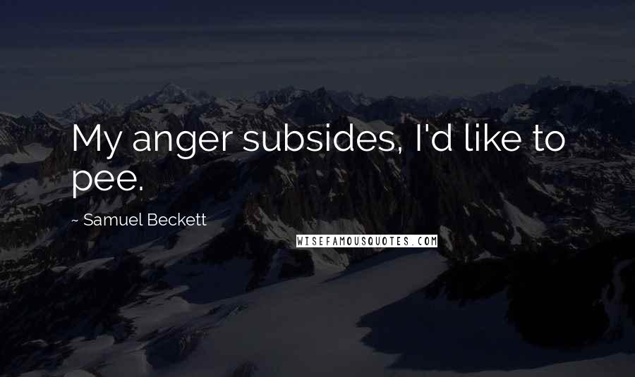 Samuel Beckett Quotes: My anger subsides, I'd like to pee.