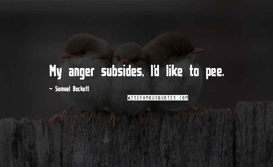 Samuel Beckett Quotes: My anger subsides, I'd like to pee.