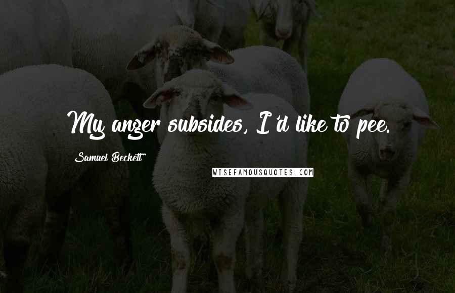 Samuel Beckett Quotes: My anger subsides, I'd like to pee.