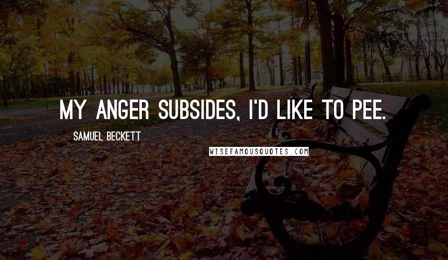 Samuel Beckett Quotes: My anger subsides, I'd like to pee.