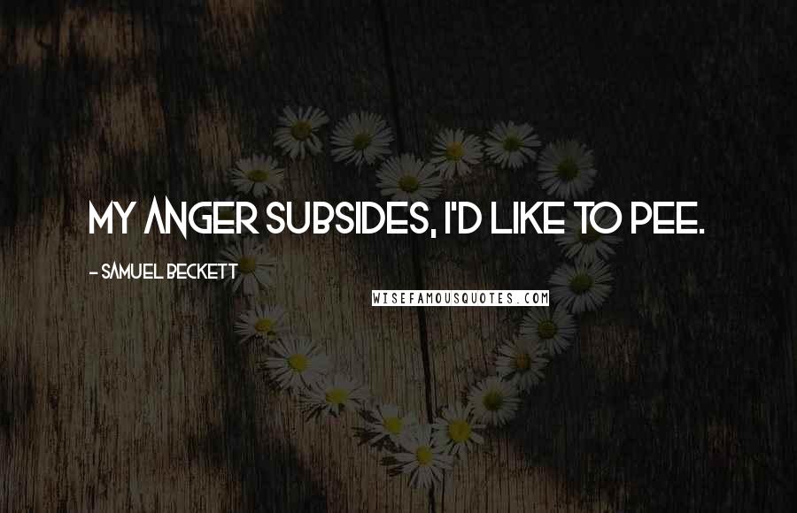 Samuel Beckett Quotes: My anger subsides, I'd like to pee.