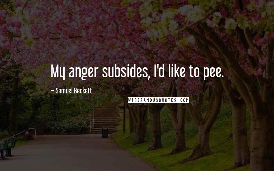 Samuel Beckett Quotes: My anger subsides, I'd like to pee.