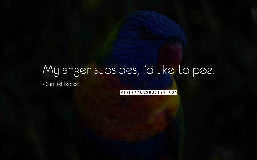 Samuel Beckett Quotes: My anger subsides, I'd like to pee.