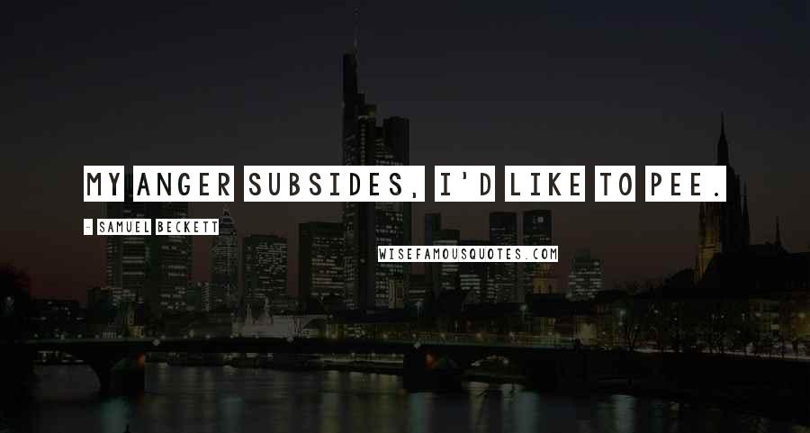 Samuel Beckett Quotes: My anger subsides, I'd like to pee.