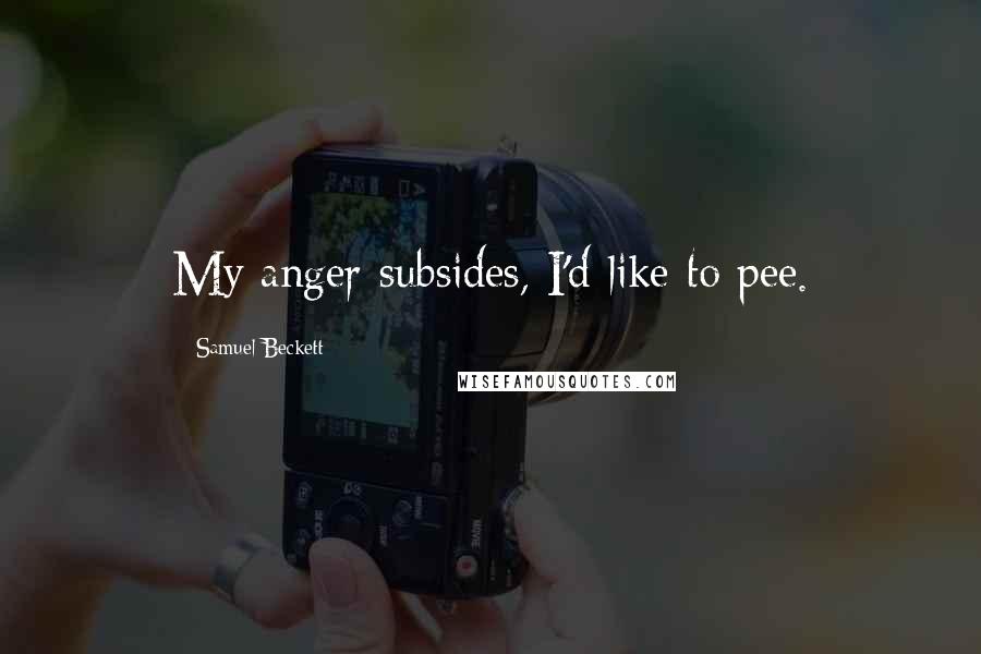 Samuel Beckett Quotes: My anger subsides, I'd like to pee.