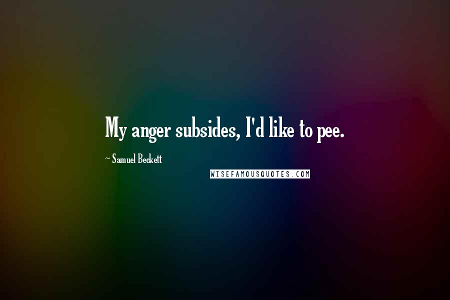 Samuel Beckett Quotes: My anger subsides, I'd like to pee.