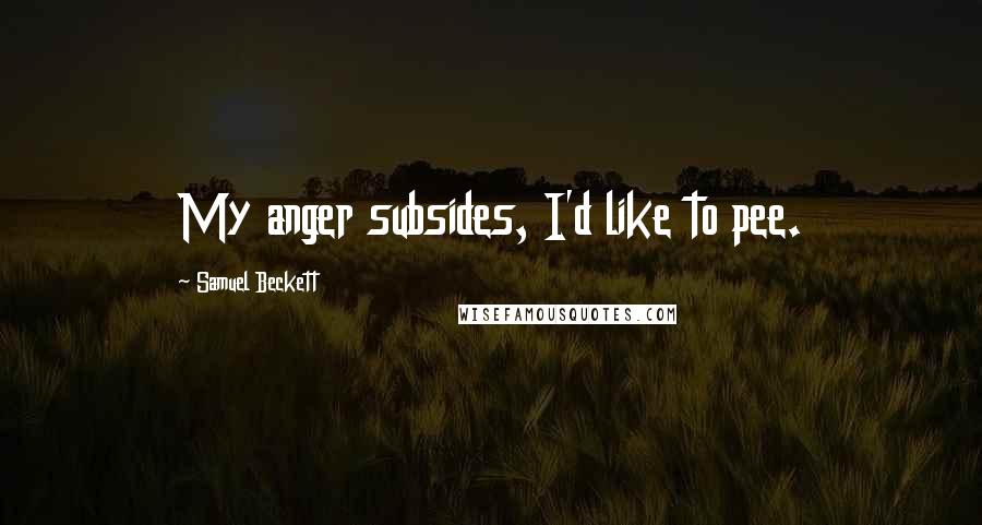 Samuel Beckett Quotes: My anger subsides, I'd like to pee.