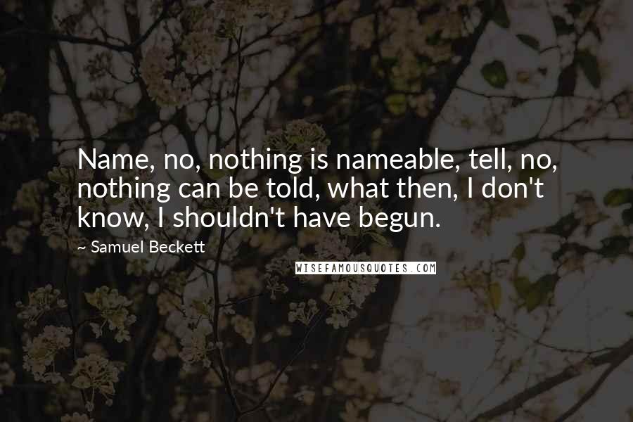 Samuel Beckett Quotes: Name, no, nothing is nameable, tell, no, nothing can be told, what then, I don't know, I shouldn't have begun.