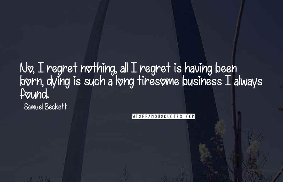 Samuel Beckett Quotes: No, I regret nothing, all I regret is having been born, dying is such a long tiresome business I always found.