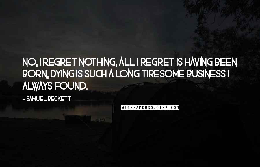 Samuel Beckett Quotes: No, I regret nothing, all I regret is having been born, dying is such a long tiresome business I always found.