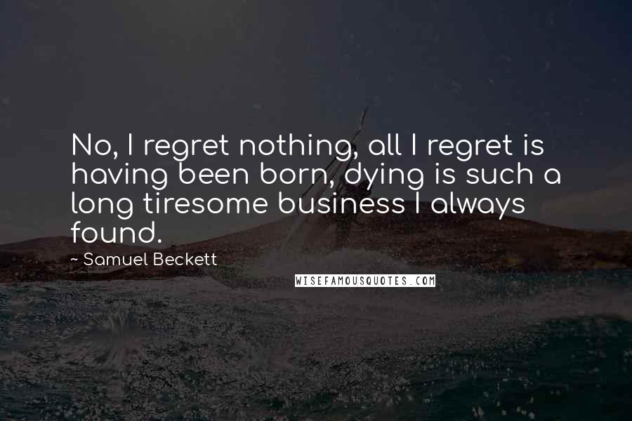 Samuel Beckett Quotes: No, I regret nothing, all I regret is having been born, dying is such a long tiresome business I always found.