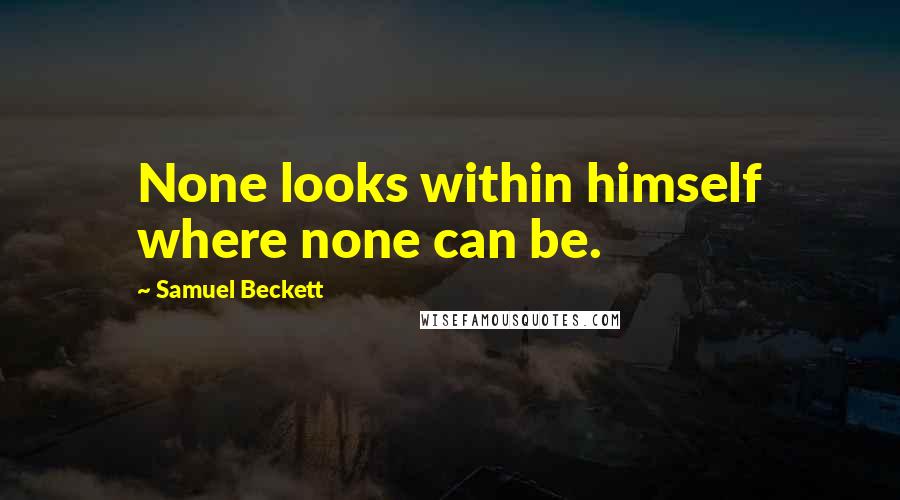 Samuel Beckett Quotes: None looks within himself where none can be.