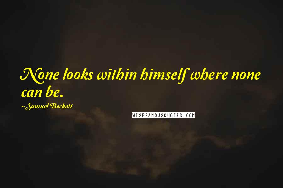 Samuel Beckett Quotes: None looks within himself where none can be.