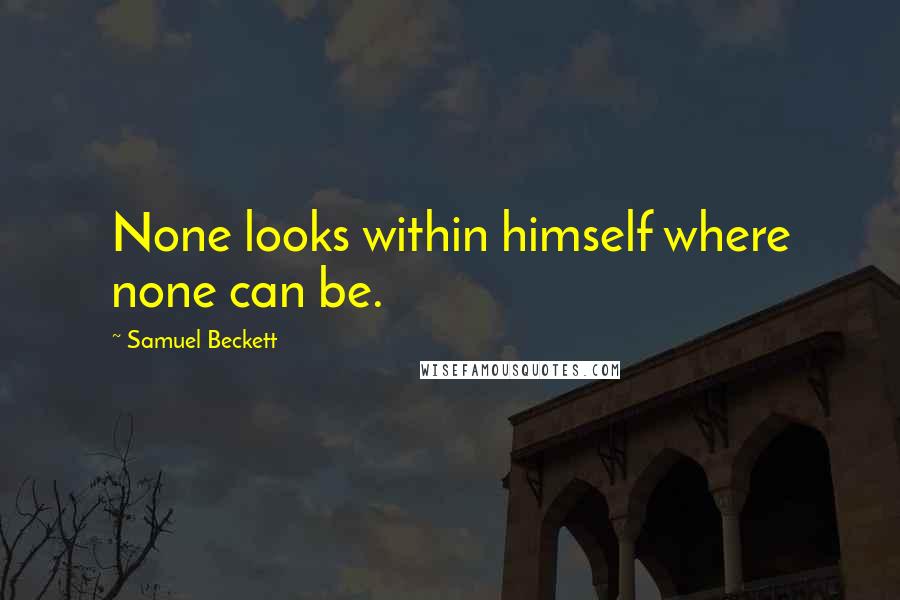 Samuel Beckett Quotes: None looks within himself where none can be.