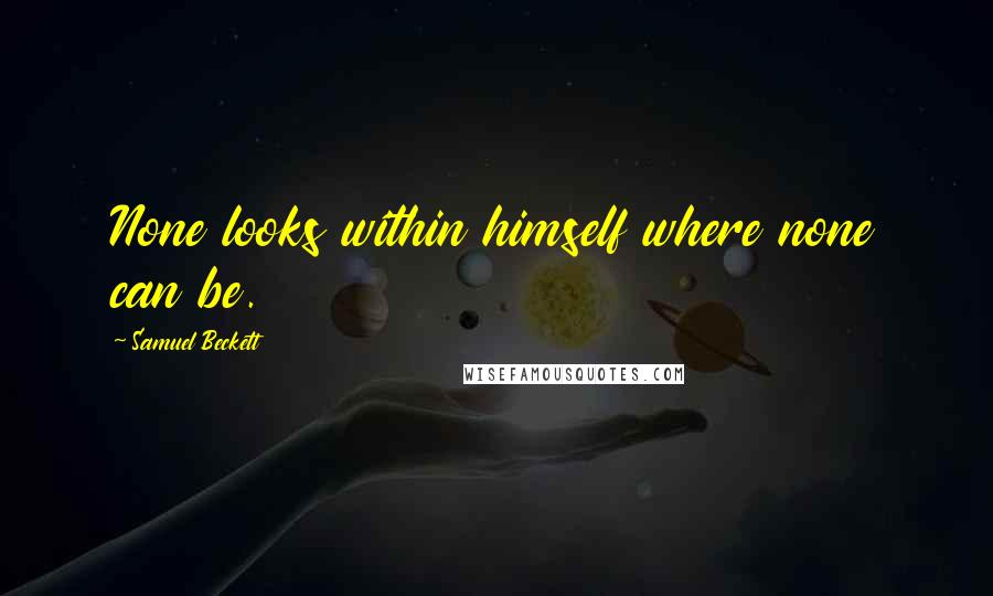 Samuel Beckett Quotes: None looks within himself where none can be.