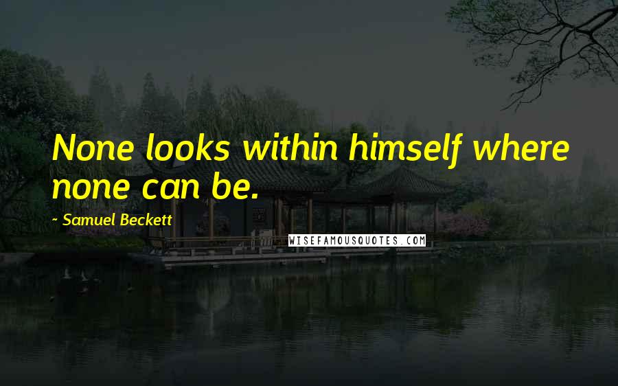 Samuel Beckett Quotes: None looks within himself where none can be.