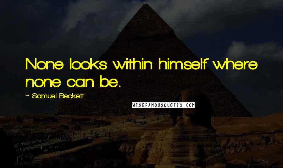 Samuel Beckett Quotes: None looks within himself where none can be.