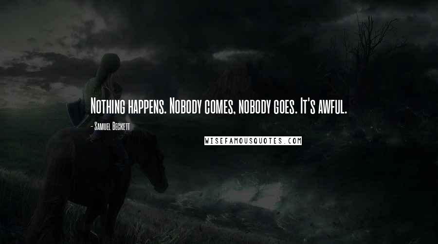 Samuel Beckett Quotes: Nothing happens. Nobody comes, nobody goes. It's awful.