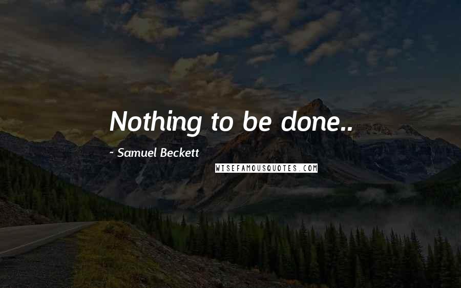 Samuel Beckett Quotes: Nothing to be done..