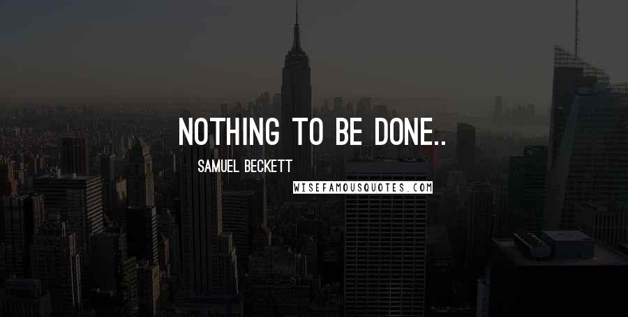 Samuel Beckett Quotes: Nothing to be done..