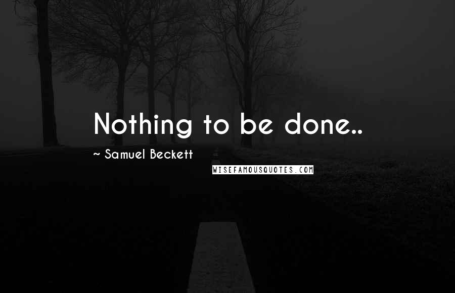 Samuel Beckett Quotes: Nothing to be done..