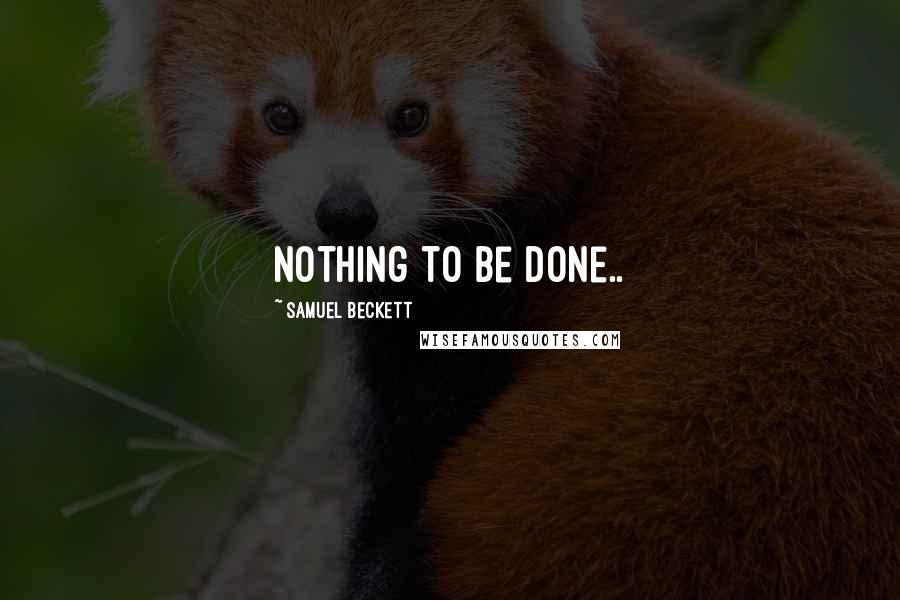 Samuel Beckett Quotes: Nothing to be done..