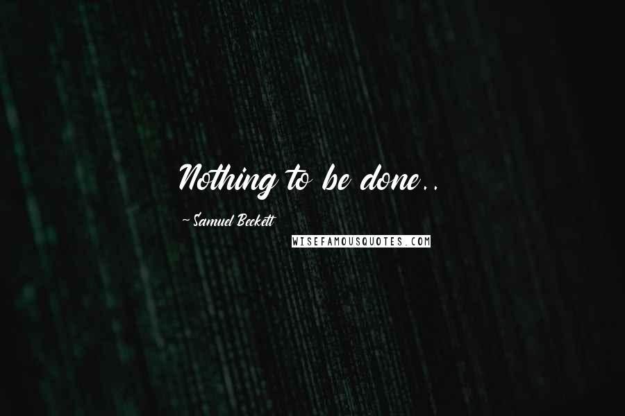 Samuel Beckett Quotes: Nothing to be done..