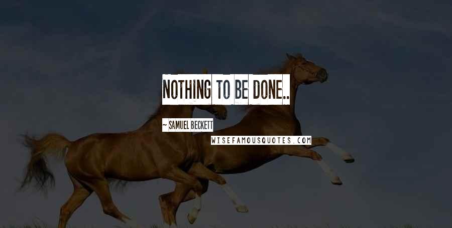 Samuel Beckett Quotes: Nothing to be done..