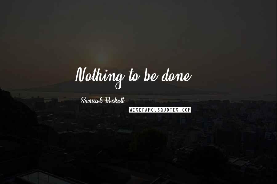 Samuel Beckett Quotes: Nothing to be done..