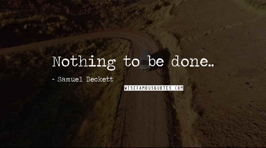 Samuel Beckett Quotes: Nothing to be done..