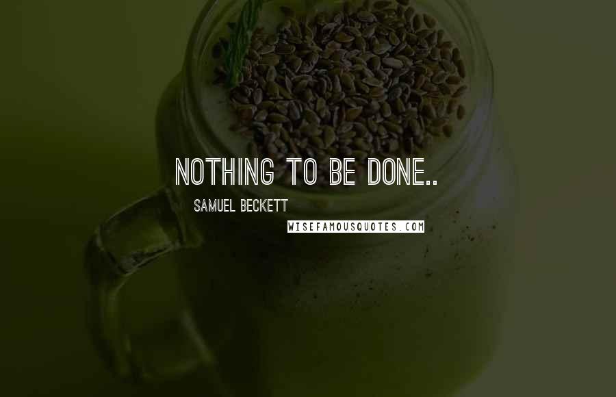 Samuel Beckett Quotes: Nothing to be done..