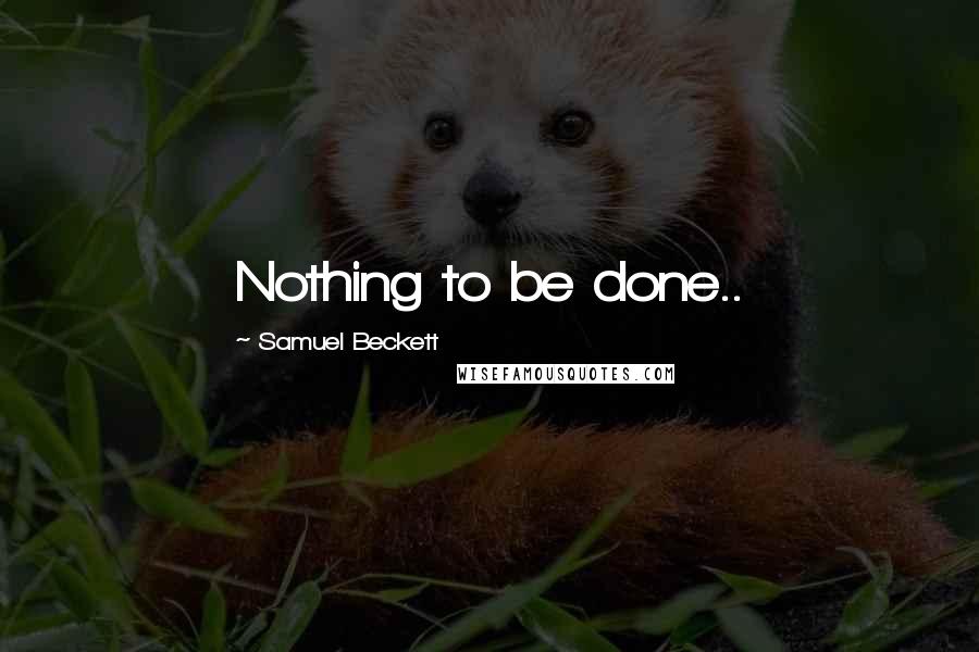 Samuel Beckett Quotes: Nothing to be done..