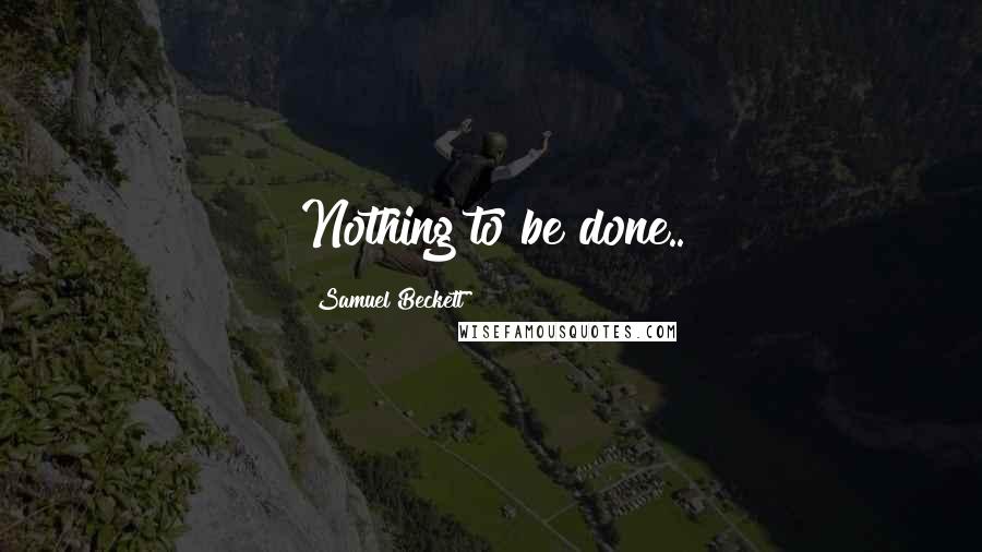 Samuel Beckett Quotes: Nothing to be done..