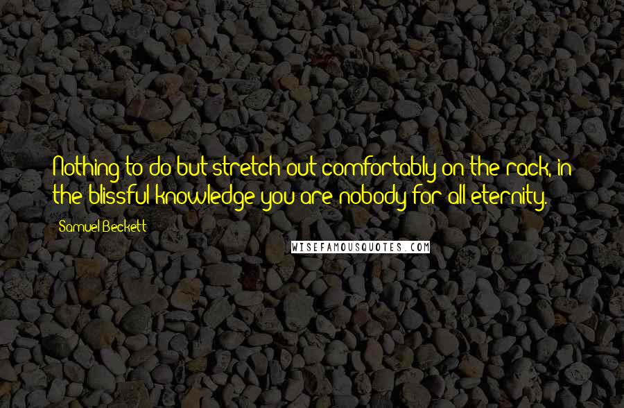 Samuel Beckett Quotes: Nothing to do but stretch out comfortably on the rack, in the blissful knowledge you are nobody for all eternity.