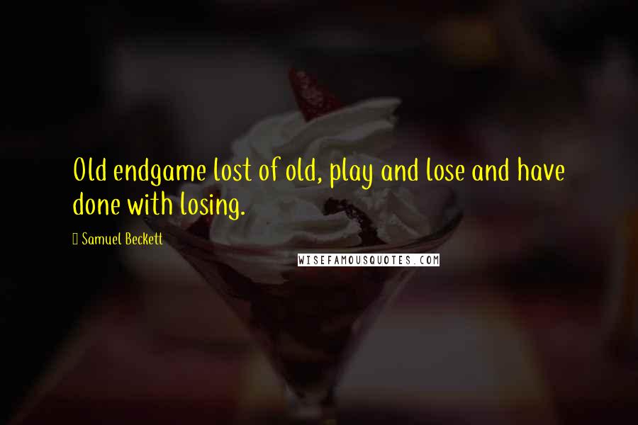 Samuel Beckett Quotes: Old endgame lost of old, play and lose and have done with losing.