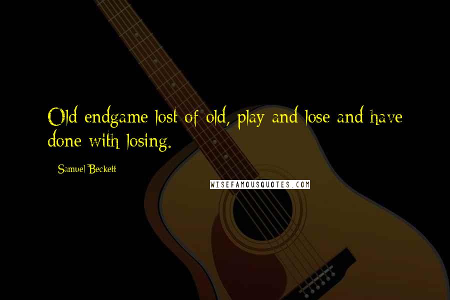 Samuel Beckett Quotes: Old endgame lost of old, play and lose and have done with losing.