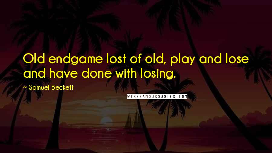 Samuel Beckett Quotes: Old endgame lost of old, play and lose and have done with losing.