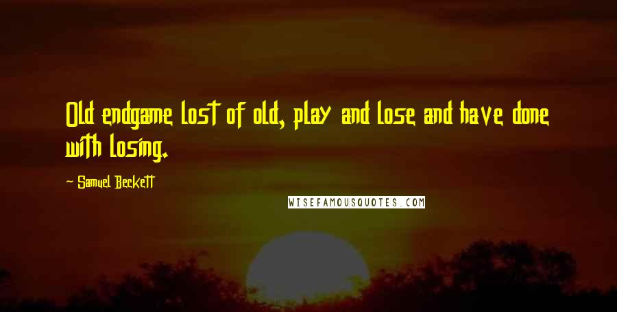 Samuel Beckett Quotes: Old endgame lost of old, play and lose and have done with losing.