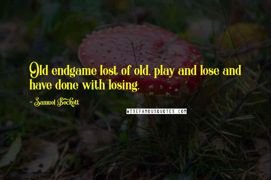 Samuel Beckett Quotes: Old endgame lost of old, play and lose and have done with losing.