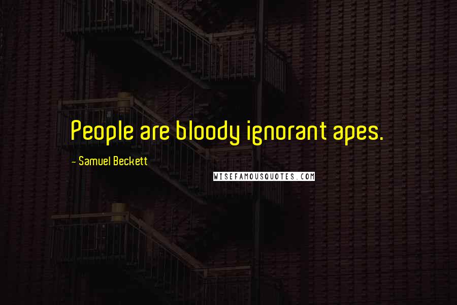 Samuel Beckett Quotes: People are bloody ignorant apes.