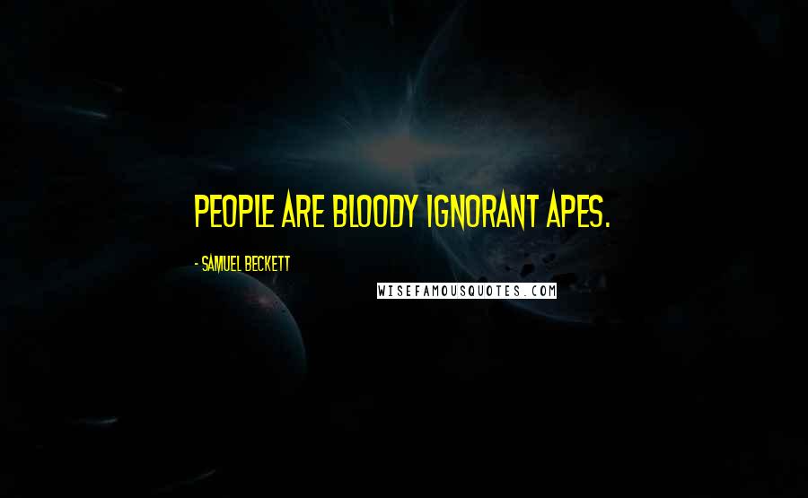 Samuel Beckett Quotes: People are bloody ignorant apes.