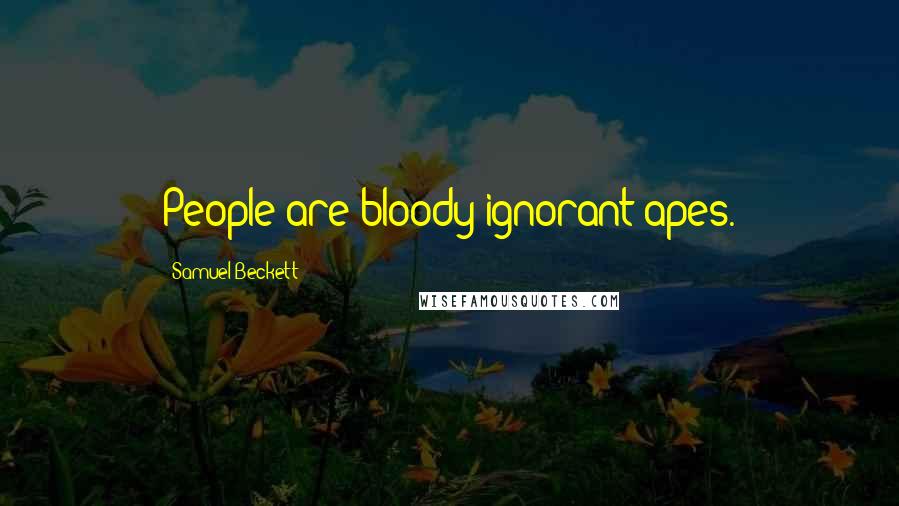 Samuel Beckett Quotes: People are bloody ignorant apes.