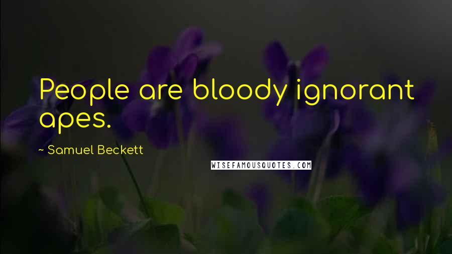 Samuel Beckett Quotes: People are bloody ignorant apes.
