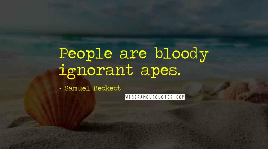 Samuel Beckett Quotes: People are bloody ignorant apes.