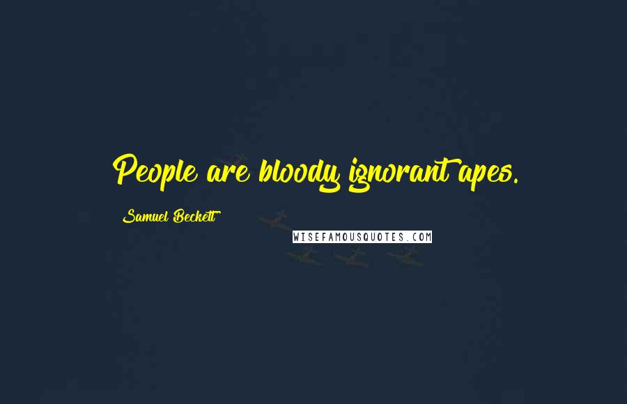 Samuel Beckett Quotes: People are bloody ignorant apes.