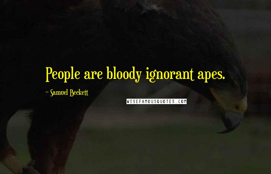 Samuel Beckett Quotes: People are bloody ignorant apes.