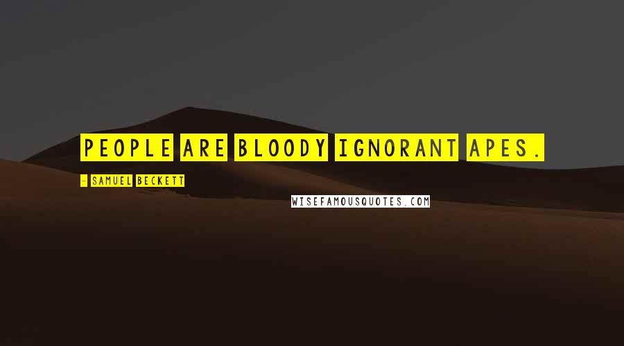 Samuel Beckett Quotes: People are bloody ignorant apes.