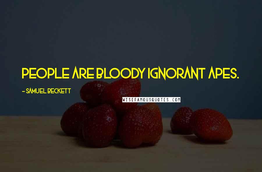 Samuel Beckett Quotes: People are bloody ignorant apes.